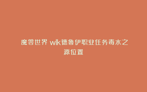 《魔兽世界》wlk德鲁伊职业任务毒水之源位置