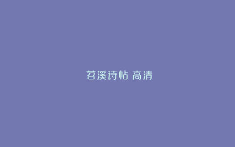 《苕溪诗帖》高清