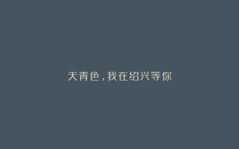 天青色,我在绍兴等你