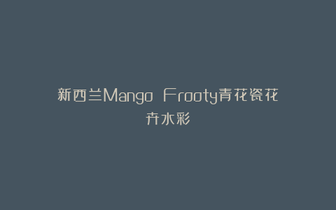 新西兰Mango Frooty青花瓷花卉水彩
