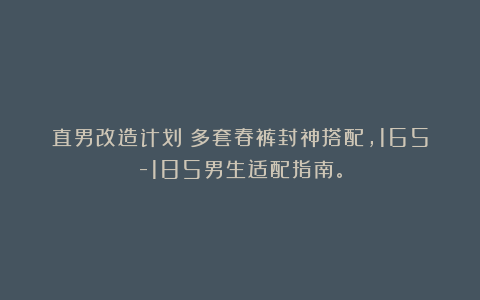 直男改造计划:多套春裤封神搭配,165-185男生适配指南。