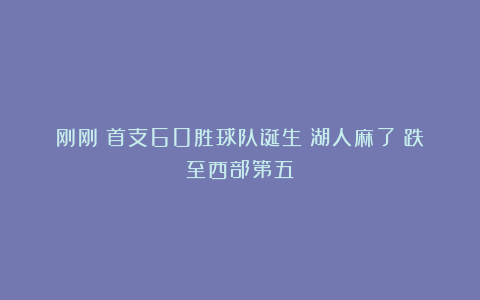 刚刚!首支60胜球队诞生!湖人麻了!跌至西部第五