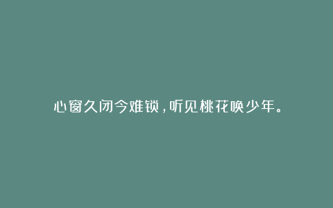 心窗久闭今难锁,听见桃花唤少年。