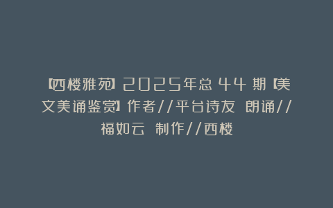 【西楼雅苑】2025年总(44)期【美文美诵鉴赏】作者//平台诗友 朗诵//福如云 制作//西楼