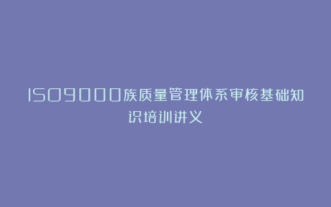ISO9000族质量管理体系审核基础知识培训讲义