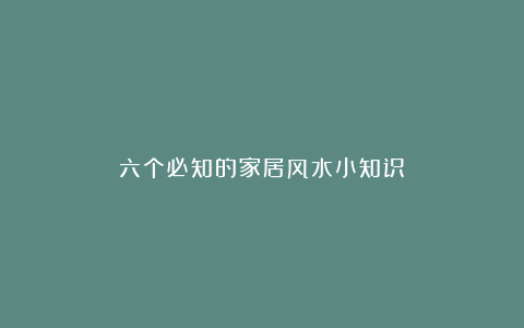六个必知的家居风水小知识!