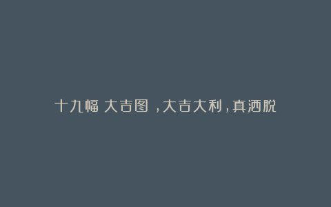 十九幅《大吉图》,大吉大利,真洒脱!