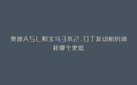 奥迪A5L和宝马3系2.0T发动机的油耗哪个更低?