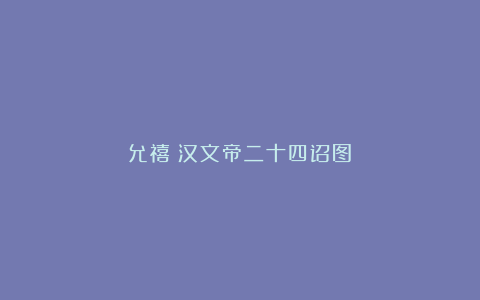 允禧《汉文帝二十四诏图》