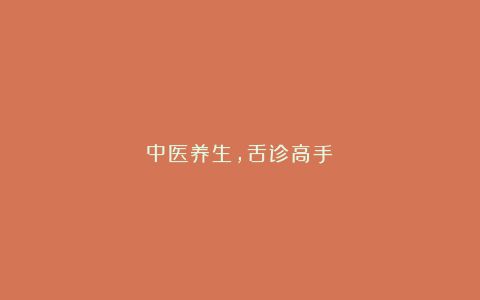 中医养生，舌诊高手！