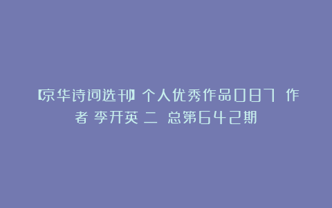 【京华诗词选刊】个人优秀作品087 作者：李开英（二）（总第642期）