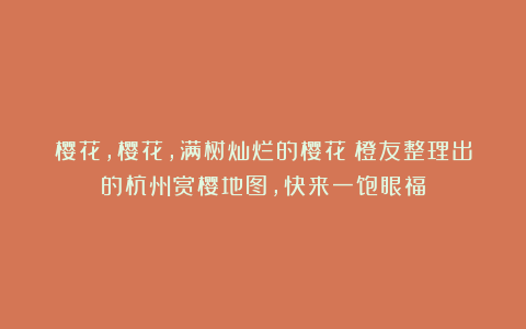 樱花,樱花,满树灿烂的樱花!橙友整理出的杭州赏樱地图,快来一饱眼福