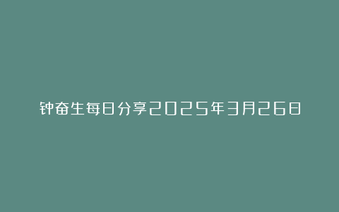 钟奋生每日分享2025年3月26日