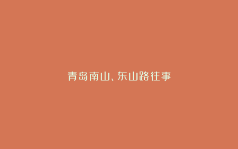 青岛南山、东山路往事