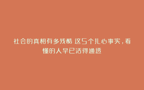 社会的真相有多残酷?这5个扎心事实,看懂的人早已活得通透!