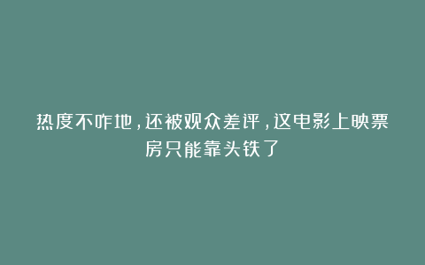 热度不咋地,还被观众差评,这电影上映票房只能靠头铁了!