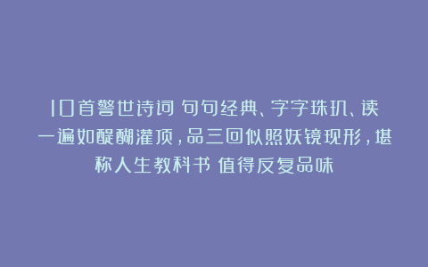 10首警世诗词:句句经典、字字珠玑、读一遍如醍醐灌顶,品三回似照妖镜现形,堪称人生教科书!值得反复品味!