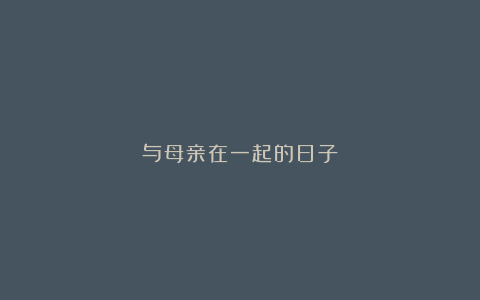 与母亲在一起的日子