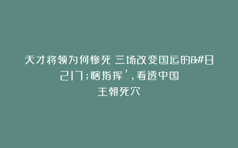 天才将领为何惨死？三场改变国运的’瞎指挥’，看透中国王朝死穴