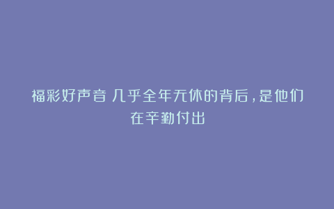 福彩好声音丨几乎全年无休的背后,是他们在辛勤付出