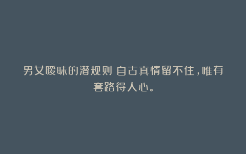 男女暧昧的潜规则:自古真情留不住,唯有套路得人心。