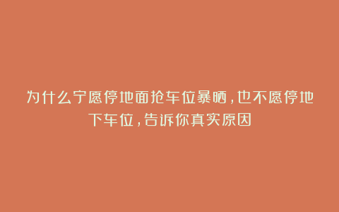 为什么宁愿停地面抢车位暴晒，也不愿停地下车位，告诉你真实原因