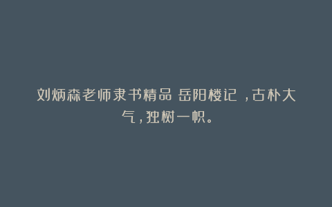 刘炳森老师隶书精品《岳阳楼记》，古朴大气，独树一帜。