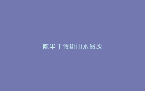 陈半丁传统山水品读!