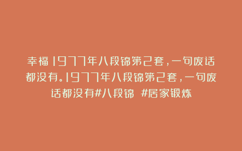 幸福:1977年八段锦第2套,一句废话都没有。1977年八段锦第2套,一句废话都没有#八段锦 #居家锻炼