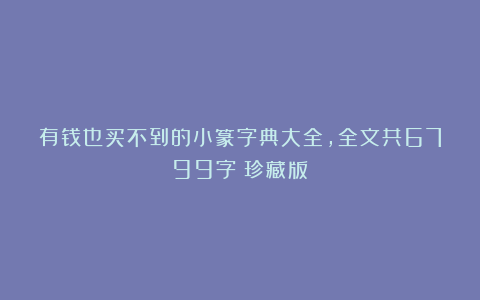 有钱也买不到的小篆字典大全，全文共6799字（珍藏版）