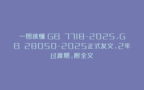 一图读懂！GB 7718-2025，GB 28050-2025正式发文，2年过渡期，附全文！