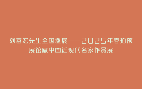 刘富宏先生全国巡展——2025年春拍预展馆藏中国近现代名家作品展