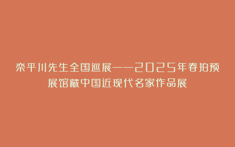 栾平川先生全国巡展——2025年春拍预展馆藏中国近现代名家作品展