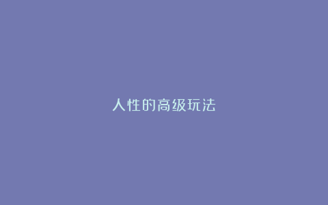 人性的高级玩法
