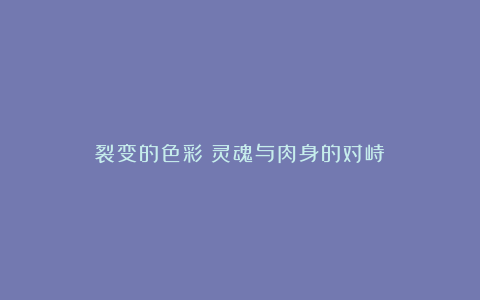 裂变的色彩!灵魂与肉身的对峙