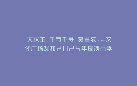 《大状王》《千与千寻》《莫里哀》……文化广场发布2025年度演出季