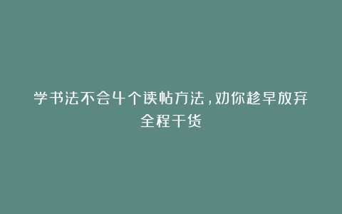 学书法不会4个读帖方法,劝你趁早放弃!全程干货!