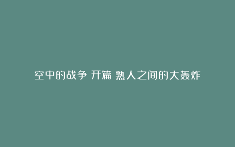 空中的战争(开篇)熟人之间的大轰炸