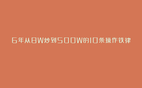 6年从8W炒到500W的10条操作铁律❗