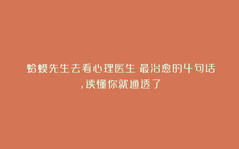 《蛤蟆先生去看心理医生》最治愈的4句话，读懂你就通透了
