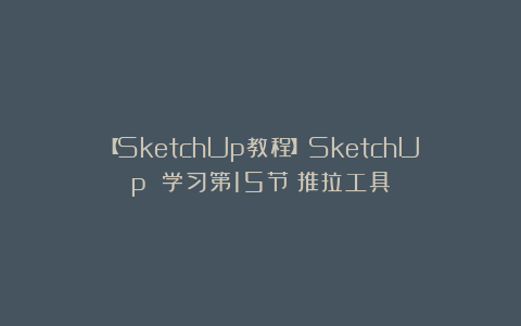【SketchUp教程】SketchUp 学习第15节：推拉工具