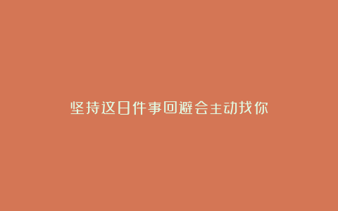 坚持这8件事回避会主动找你