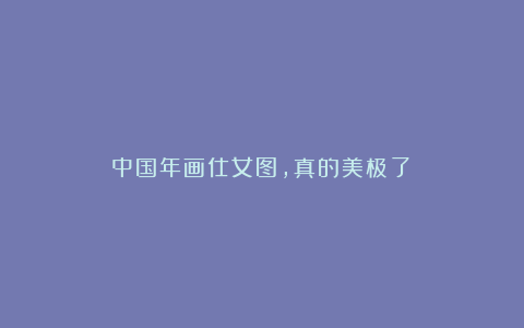 中国年画仕女图，真的美极了！