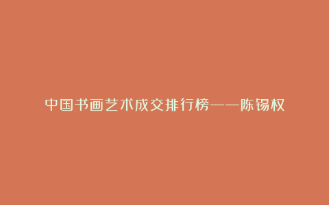 中国书画艺术成交排行榜——陈锡权