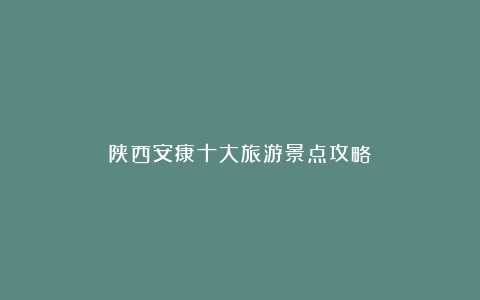 陕西安康十大旅游景点攻略