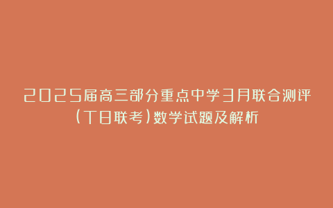 2025届高三部分重点中学3月联合测评(T8联考)数学试题及解析