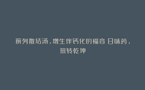 前列散结汤，增生伴钙化的福音！8味药，扭转乾坤