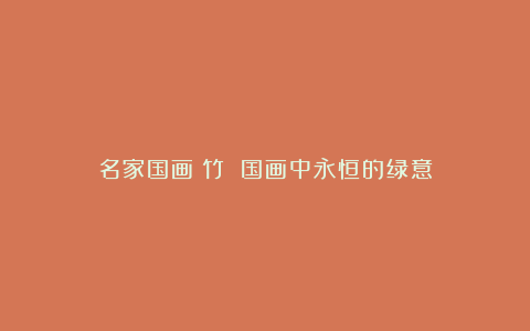 名家国画:竹 国画中永恒的绿意