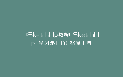 【SketchUp教程】SketchUp 学习第17节：缩放工具