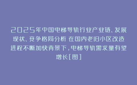 2025年中国电梯导轨行业产业链、发展现状、竞争格局分析：在国内老旧小区改造进程不断加快背景下，电梯导轨需求量有望增长[图]